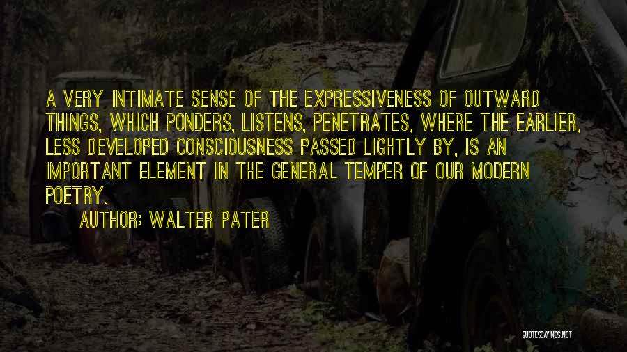 Walter Pater Quotes: A Very Intimate Sense Of The Expressiveness Of Outward Things, Which Ponders, Listens, Penetrates, Where The Earlier, Less Developed Consciousness