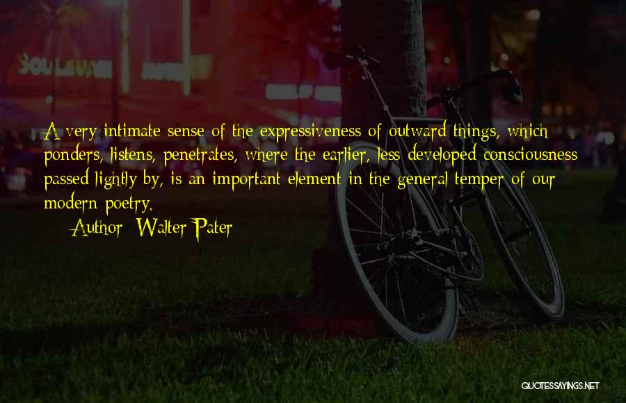 Walter Pater Quotes: A Very Intimate Sense Of The Expressiveness Of Outward Things, Which Ponders, Listens, Penetrates, Where The Earlier, Less Developed Consciousness