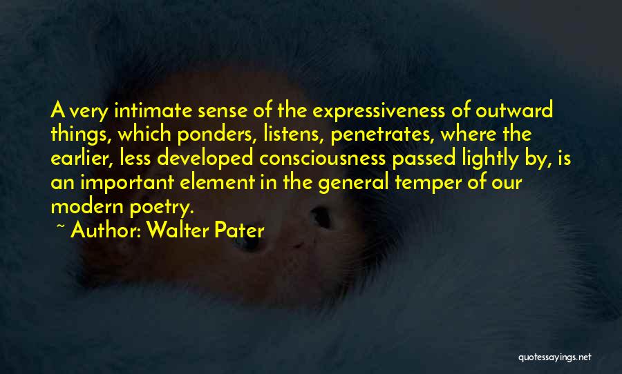 Walter Pater Quotes: A Very Intimate Sense Of The Expressiveness Of Outward Things, Which Ponders, Listens, Penetrates, Where The Earlier, Less Developed Consciousness