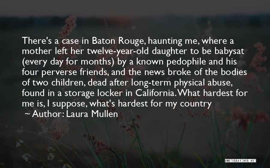 Laura Mullen Quotes: There's A Case In Baton Rouge, Haunting Me, Where A Mother Left Her Twelve-year-old Daughter To Be Babysat (every Day