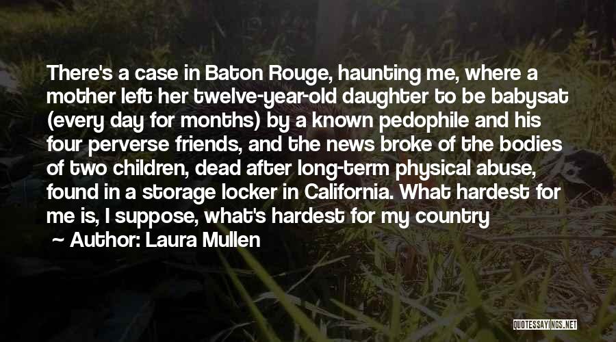 Laura Mullen Quotes: There's A Case In Baton Rouge, Haunting Me, Where A Mother Left Her Twelve-year-old Daughter To Be Babysat (every Day