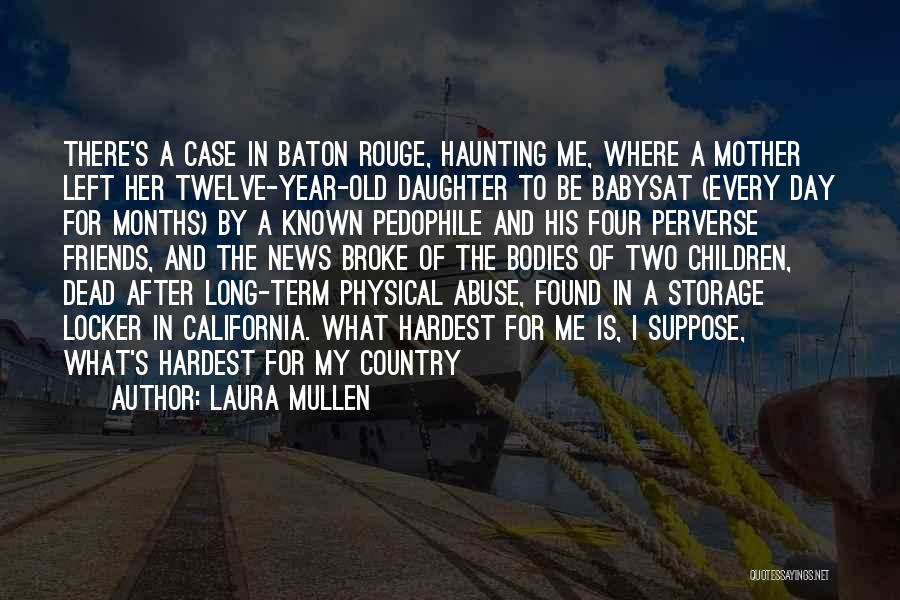 Laura Mullen Quotes: There's A Case In Baton Rouge, Haunting Me, Where A Mother Left Her Twelve-year-old Daughter To Be Babysat (every Day