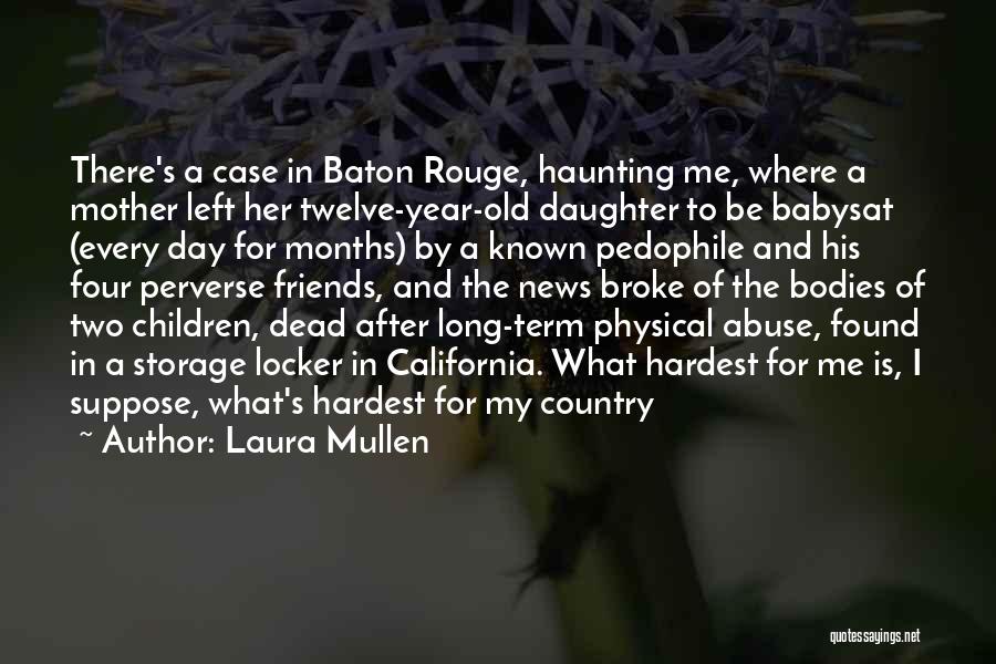 Laura Mullen Quotes: There's A Case In Baton Rouge, Haunting Me, Where A Mother Left Her Twelve-year-old Daughter To Be Babysat (every Day