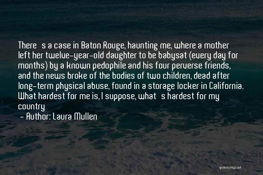 Laura Mullen Quotes: There's A Case In Baton Rouge, Haunting Me, Where A Mother Left Her Twelve-year-old Daughter To Be Babysat (every Day