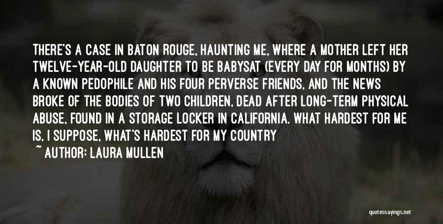 Laura Mullen Quotes: There's A Case In Baton Rouge, Haunting Me, Where A Mother Left Her Twelve-year-old Daughter To Be Babysat (every Day