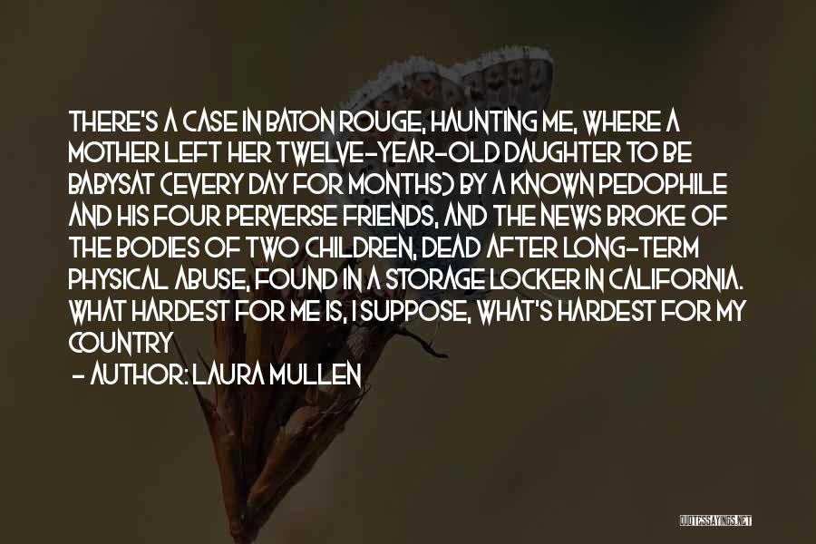 Laura Mullen Quotes: There's A Case In Baton Rouge, Haunting Me, Where A Mother Left Her Twelve-year-old Daughter To Be Babysat (every Day