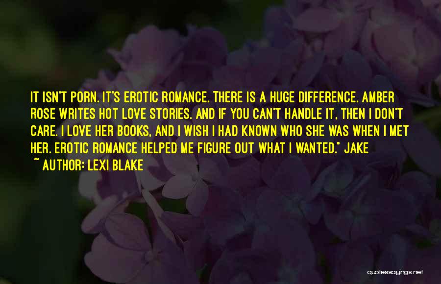 Lexi Blake Quotes: It Isn't Porn. It's Erotic Romance. There Is A Huge Difference. Amber Rose Writes Hot Love Stories. And If You