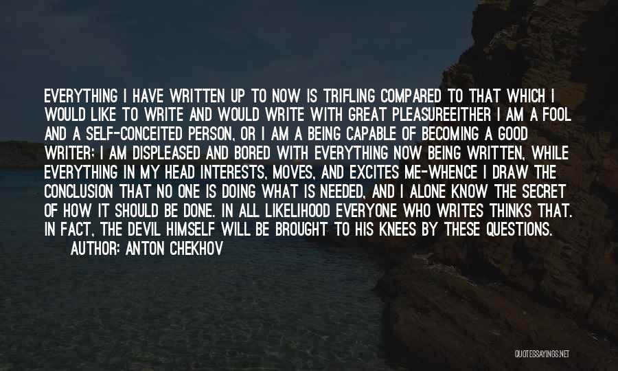 Anton Chekhov Quotes: Everything I Have Written Up To Now Is Trifling Compared To That Which I Would Like To Write And Would