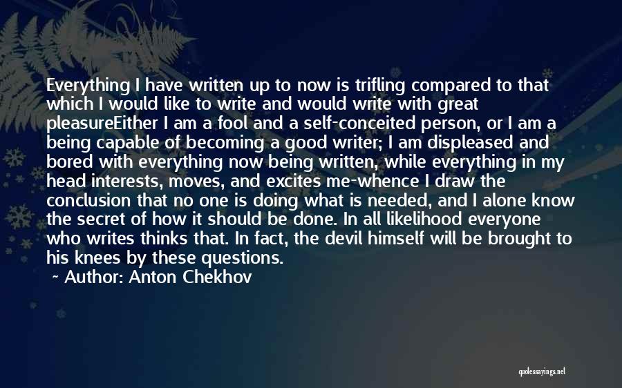 Anton Chekhov Quotes: Everything I Have Written Up To Now Is Trifling Compared To That Which I Would Like To Write And Would