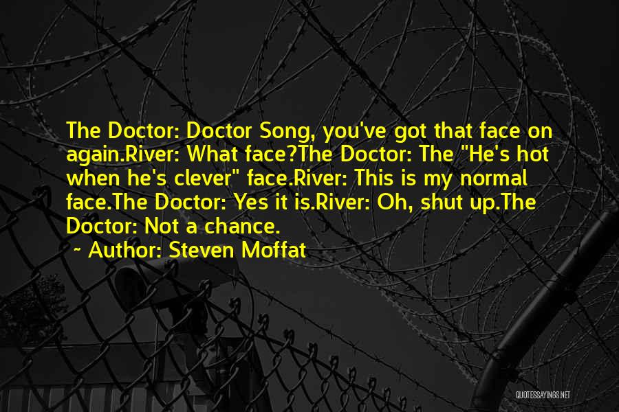 Steven Moffat Quotes: The Doctor: Doctor Song, You've Got That Face On Again.river: What Face?the Doctor: The He's Hot When He's Clever Face.river: