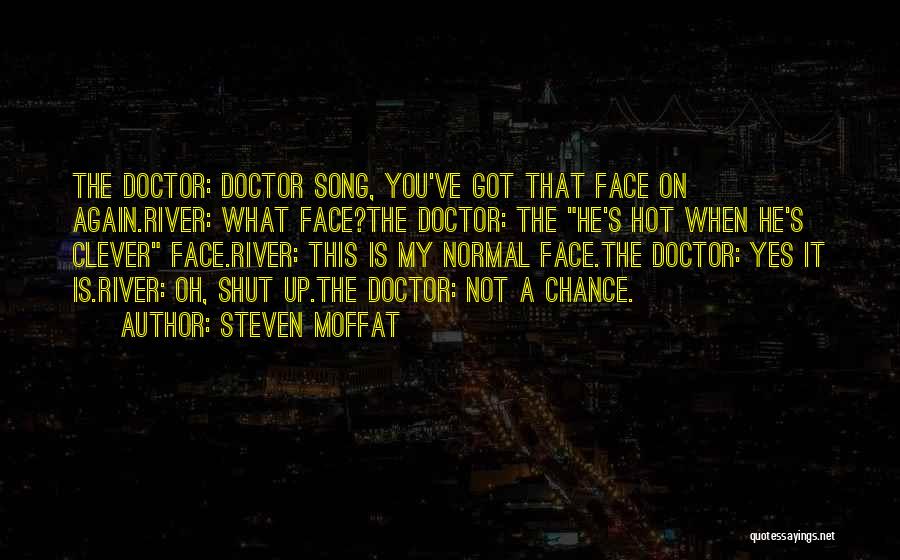 Steven Moffat Quotes: The Doctor: Doctor Song, You've Got That Face On Again.river: What Face?the Doctor: The He's Hot When He's Clever Face.river: