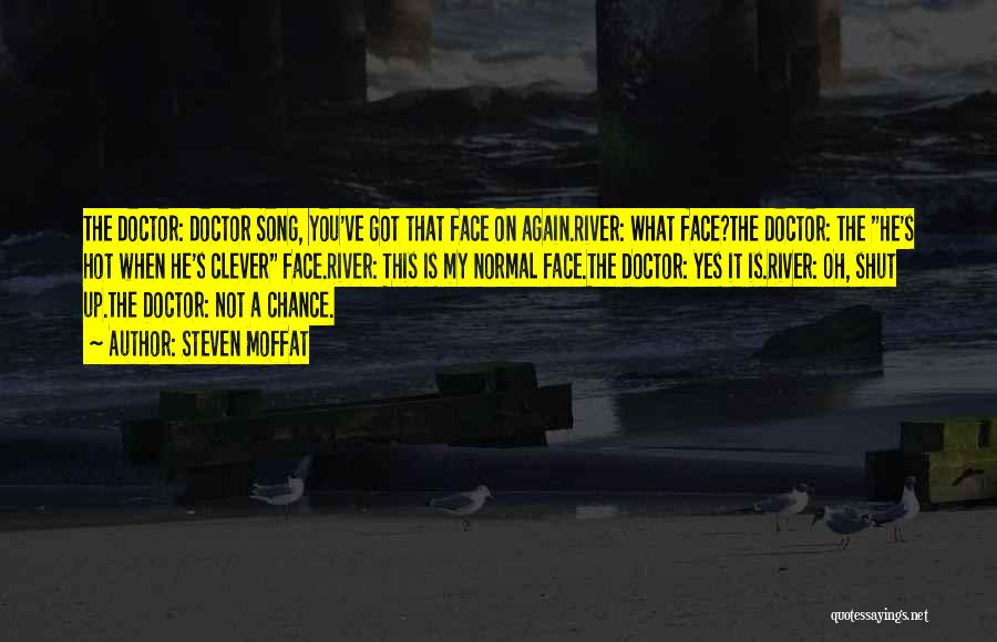 Steven Moffat Quotes: The Doctor: Doctor Song, You've Got That Face On Again.river: What Face?the Doctor: The He's Hot When He's Clever Face.river: