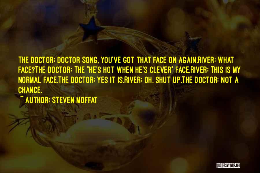 Steven Moffat Quotes: The Doctor: Doctor Song, You've Got That Face On Again.river: What Face?the Doctor: The He's Hot When He's Clever Face.river: