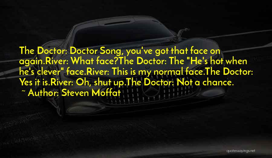 Steven Moffat Quotes: The Doctor: Doctor Song, You've Got That Face On Again.river: What Face?the Doctor: The He's Hot When He's Clever Face.river: