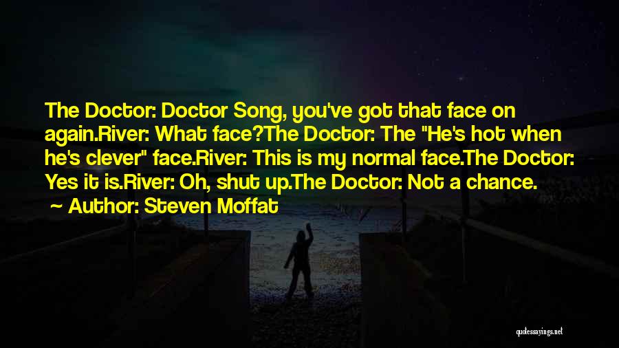 Steven Moffat Quotes: The Doctor: Doctor Song, You've Got That Face On Again.river: What Face?the Doctor: The He's Hot When He's Clever Face.river: