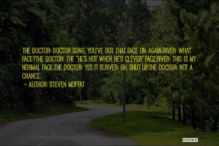 Steven Moffat Quotes: The Doctor: Doctor Song, You've Got That Face On Again.river: What Face?the Doctor: The He's Hot When He's Clever Face.river: