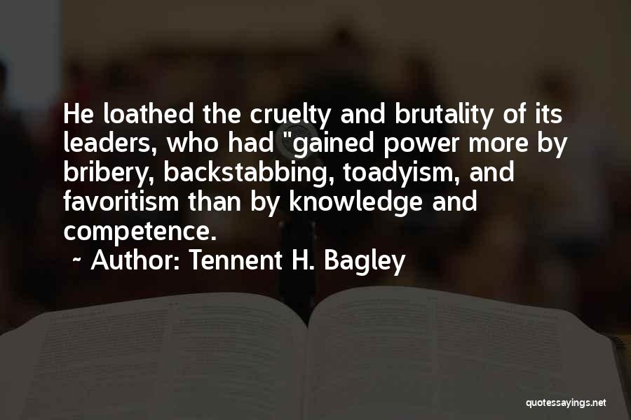 Tennent H. Bagley Quotes: He Loathed The Cruelty And Brutality Of Its Leaders, Who Had Gained Power More By Bribery, Backstabbing, Toadyism, And Favoritism