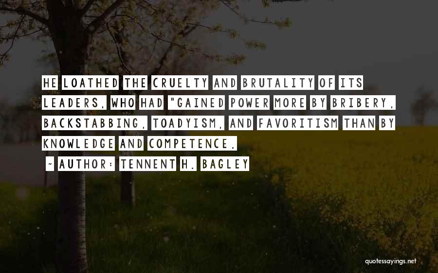 Tennent H. Bagley Quotes: He Loathed The Cruelty And Brutality Of Its Leaders, Who Had Gained Power More By Bribery, Backstabbing, Toadyism, And Favoritism