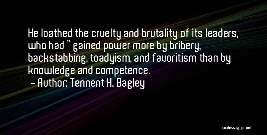 Tennent H. Bagley Quotes: He Loathed The Cruelty And Brutality Of Its Leaders, Who Had Gained Power More By Bribery, Backstabbing, Toadyism, And Favoritism