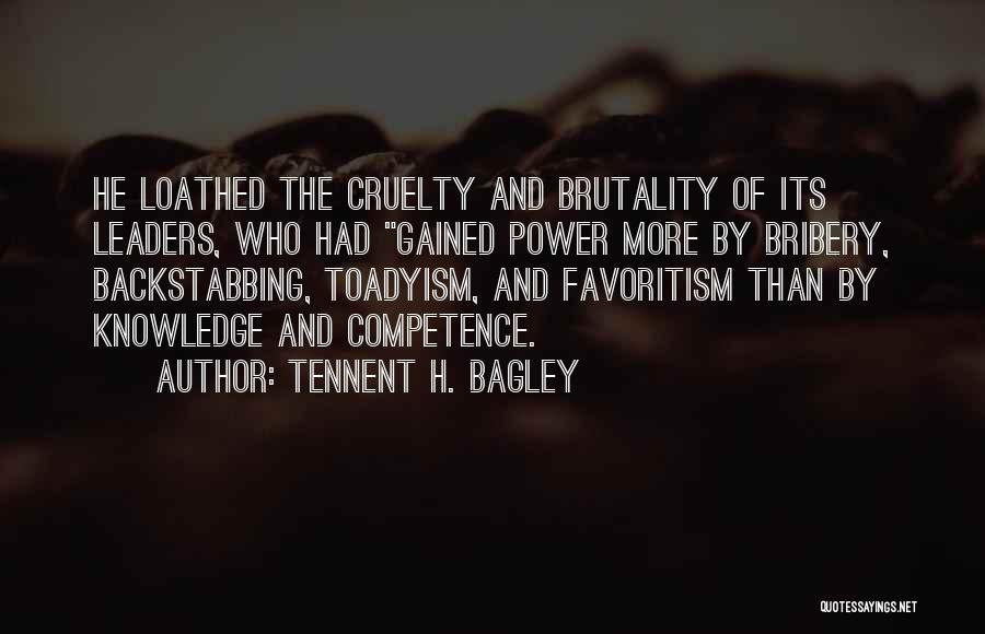 Tennent H. Bagley Quotes: He Loathed The Cruelty And Brutality Of Its Leaders, Who Had Gained Power More By Bribery, Backstabbing, Toadyism, And Favoritism