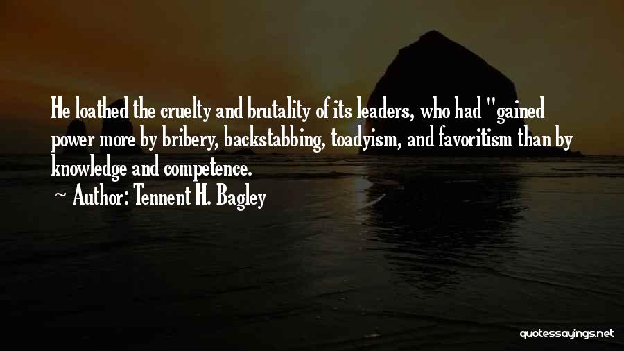 Tennent H. Bagley Quotes: He Loathed The Cruelty And Brutality Of Its Leaders, Who Had Gained Power More By Bribery, Backstabbing, Toadyism, And Favoritism