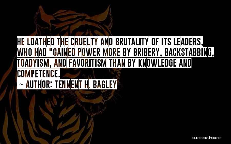 Tennent H. Bagley Quotes: He Loathed The Cruelty And Brutality Of Its Leaders, Who Had Gained Power More By Bribery, Backstabbing, Toadyism, And Favoritism