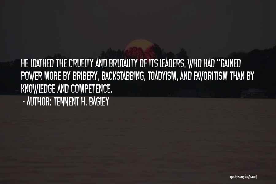 Tennent H. Bagley Quotes: He Loathed The Cruelty And Brutality Of Its Leaders, Who Had Gained Power More By Bribery, Backstabbing, Toadyism, And Favoritism