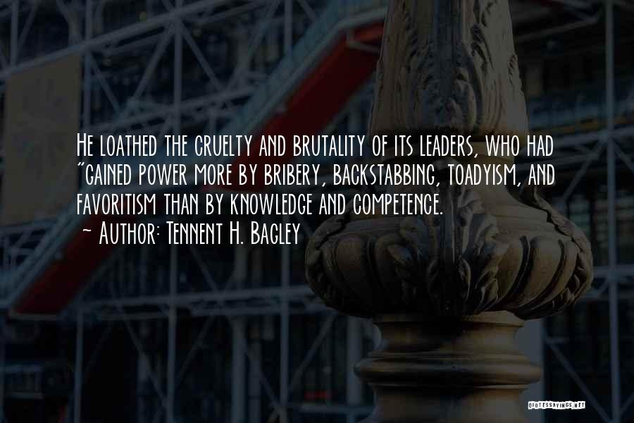 Tennent H. Bagley Quotes: He Loathed The Cruelty And Brutality Of Its Leaders, Who Had Gained Power More By Bribery, Backstabbing, Toadyism, And Favoritism