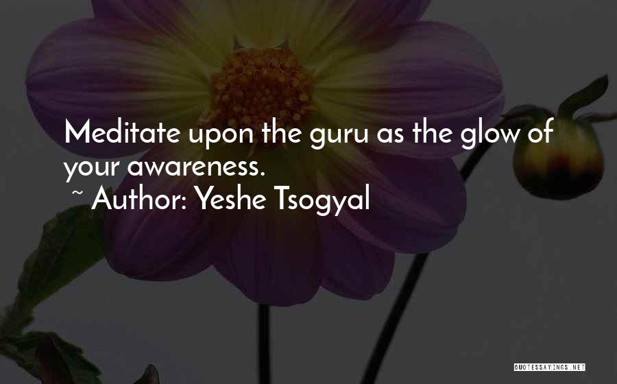 Yeshe Tsogyal Quotes: Meditate Upon The Guru As The Glow Of Your Awareness.