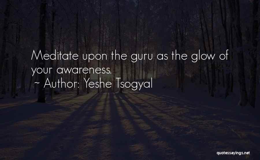 Yeshe Tsogyal Quotes: Meditate Upon The Guru As The Glow Of Your Awareness.