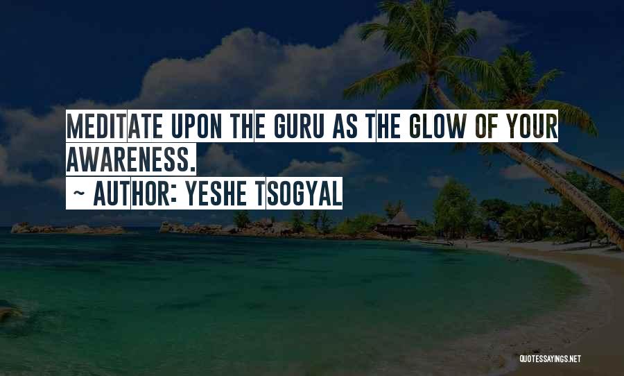 Yeshe Tsogyal Quotes: Meditate Upon The Guru As The Glow Of Your Awareness.