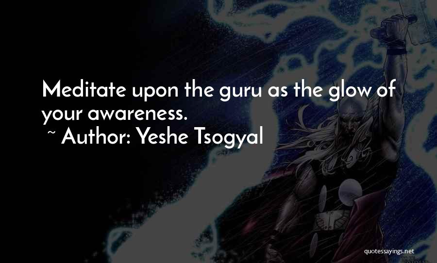 Yeshe Tsogyal Quotes: Meditate Upon The Guru As The Glow Of Your Awareness.