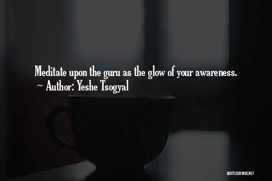 Yeshe Tsogyal Quotes: Meditate Upon The Guru As The Glow Of Your Awareness.