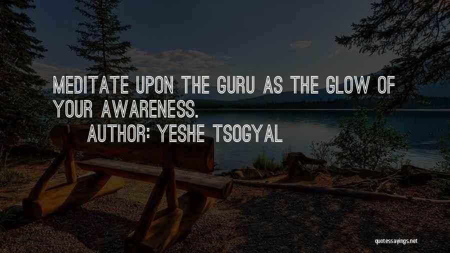 Yeshe Tsogyal Quotes: Meditate Upon The Guru As The Glow Of Your Awareness.