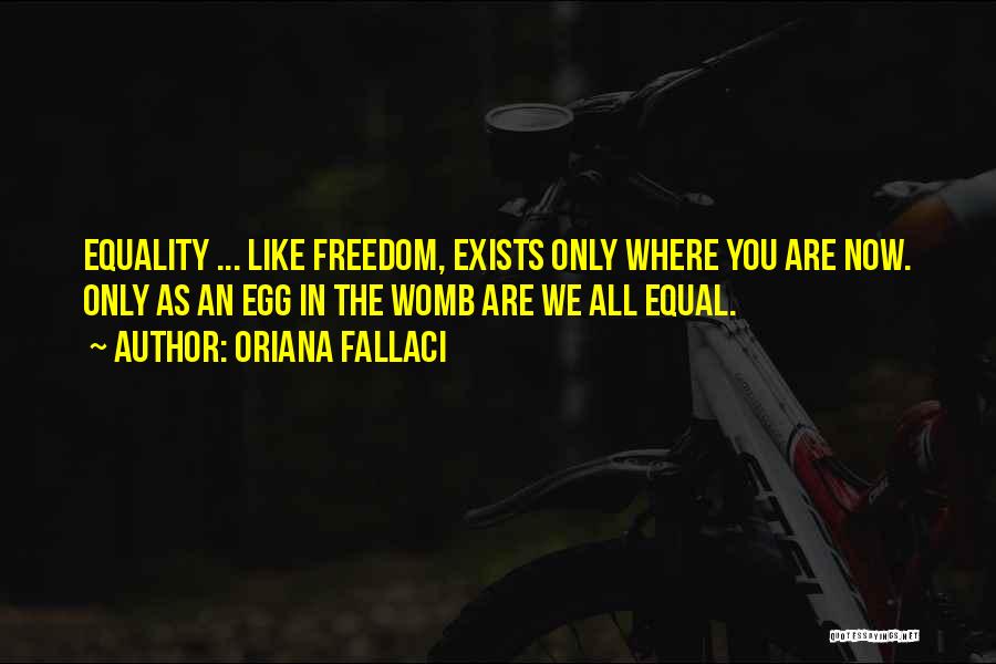 Oriana Fallaci Quotes: Equality ... Like Freedom, Exists Only Where You Are Now. Only As An Egg In The Womb Are We All