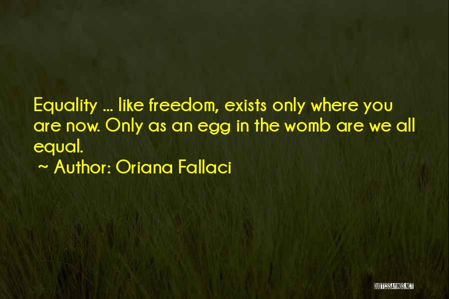 Oriana Fallaci Quotes: Equality ... Like Freedom, Exists Only Where You Are Now. Only As An Egg In The Womb Are We All