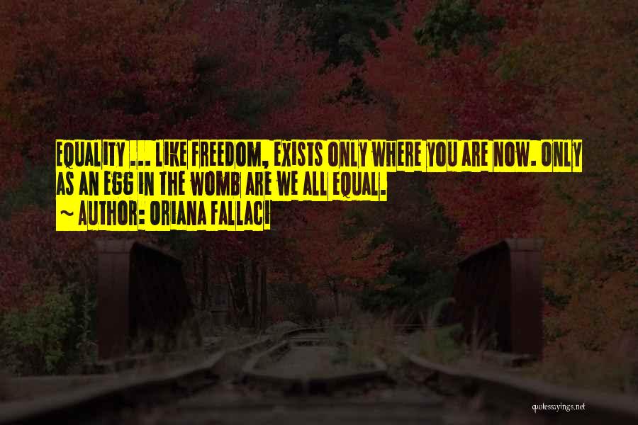 Oriana Fallaci Quotes: Equality ... Like Freedom, Exists Only Where You Are Now. Only As An Egg In The Womb Are We All
