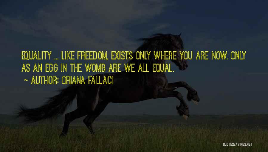 Oriana Fallaci Quotes: Equality ... Like Freedom, Exists Only Where You Are Now. Only As An Egg In The Womb Are We All