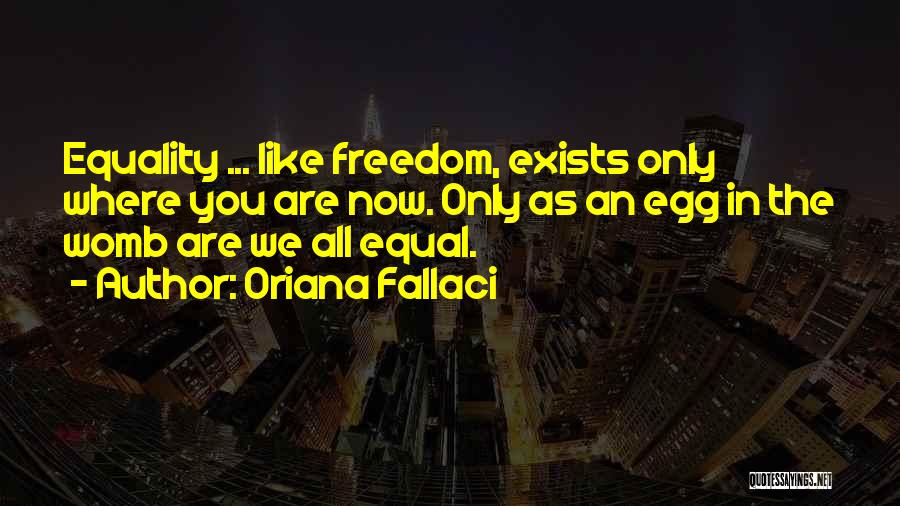 Oriana Fallaci Quotes: Equality ... Like Freedom, Exists Only Where You Are Now. Only As An Egg In The Womb Are We All