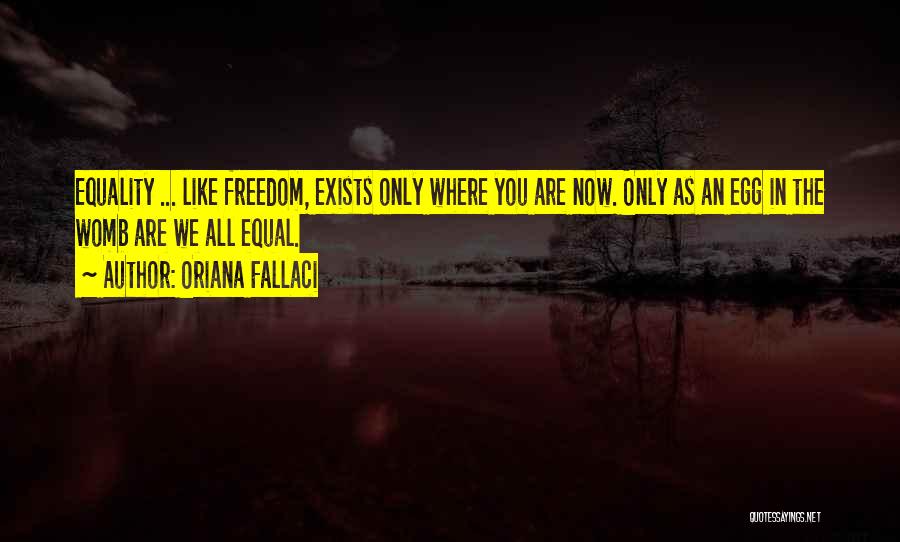 Oriana Fallaci Quotes: Equality ... Like Freedom, Exists Only Where You Are Now. Only As An Egg In The Womb Are We All