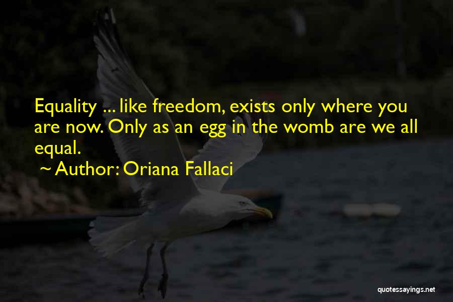 Oriana Fallaci Quotes: Equality ... Like Freedom, Exists Only Where You Are Now. Only As An Egg In The Womb Are We All