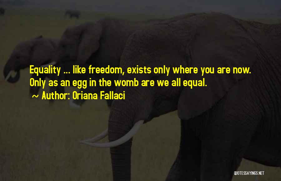 Oriana Fallaci Quotes: Equality ... Like Freedom, Exists Only Where You Are Now. Only As An Egg In The Womb Are We All