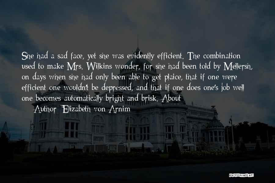 Elizabeth Von Arnim Quotes: She Had A Sad Face, Yet She Was Evidently Efficient. The Combination Used To Make Mrs. Wilkins Wonder, For She