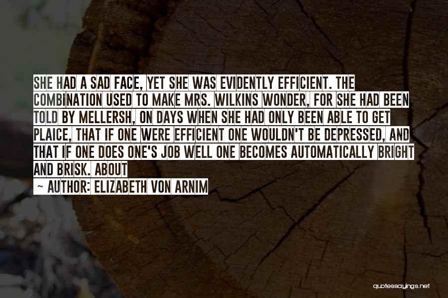 Elizabeth Von Arnim Quotes: She Had A Sad Face, Yet She Was Evidently Efficient. The Combination Used To Make Mrs. Wilkins Wonder, For She