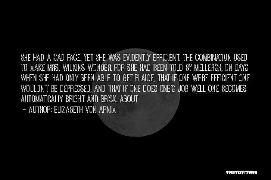 Elizabeth Von Arnim Quotes: She Had A Sad Face, Yet She Was Evidently Efficient. The Combination Used To Make Mrs. Wilkins Wonder, For She