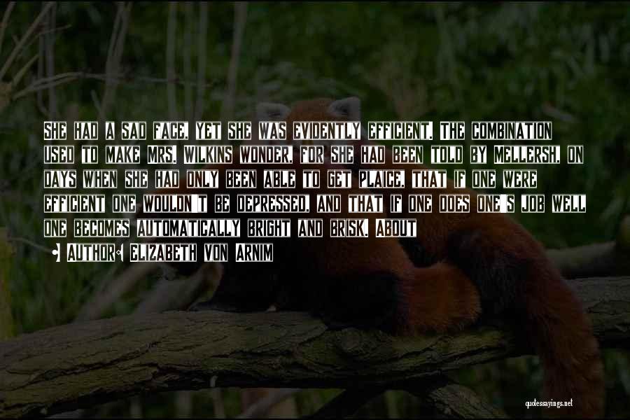Elizabeth Von Arnim Quotes: She Had A Sad Face, Yet She Was Evidently Efficient. The Combination Used To Make Mrs. Wilkins Wonder, For She