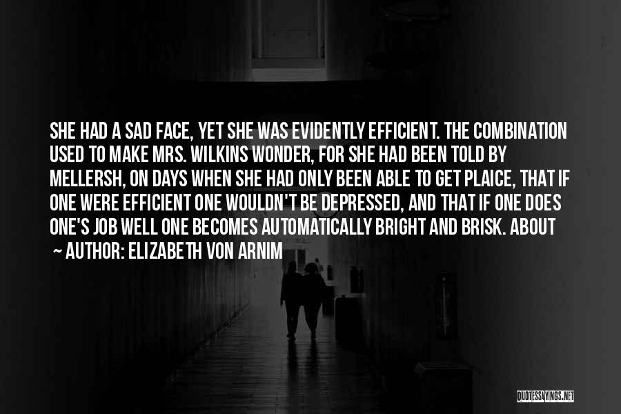 Elizabeth Von Arnim Quotes: She Had A Sad Face, Yet She Was Evidently Efficient. The Combination Used To Make Mrs. Wilkins Wonder, For She