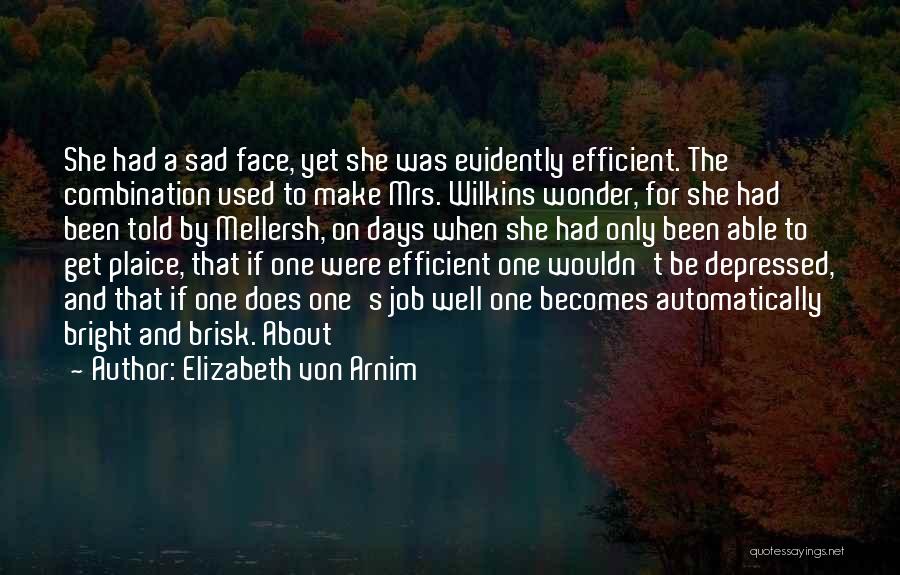 Elizabeth Von Arnim Quotes: She Had A Sad Face, Yet She Was Evidently Efficient. The Combination Used To Make Mrs. Wilkins Wonder, For She