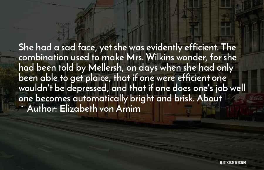 Elizabeth Von Arnim Quotes: She Had A Sad Face, Yet She Was Evidently Efficient. The Combination Used To Make Mrs. Wilkins Wonder, For She