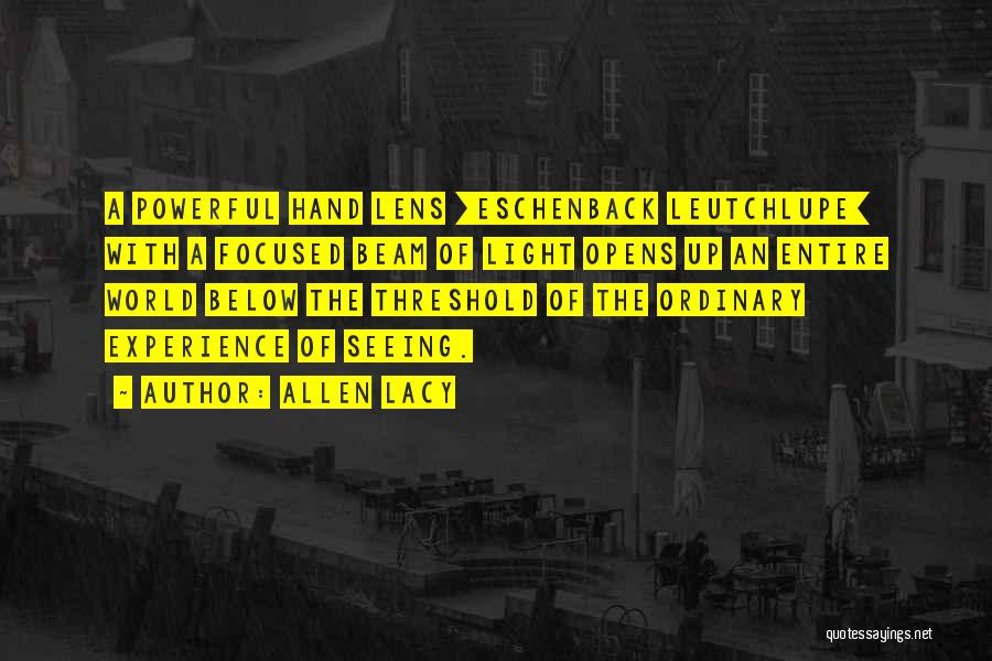 Allen Lacy Quotes: A Powerful Hand Lens [eschenback Leutchlupe] With A Focused Beam Of Light Opens Up An Entire World Below The Threshold